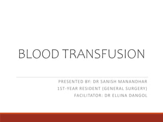 BLOOD TRANSFUSION
PRESENTED BY: DR SANISH MANANDHAR
1ST-YEAR RESIDENT (GENERAL SURGERY)
FACILITATOR: DR ELLINA DANGOL
 