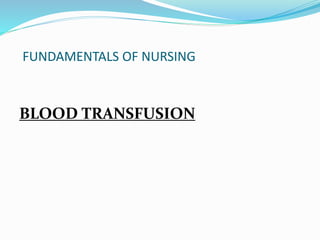 FUNDAMENTALS OF NURSING
BLOOD TRANSFUSION
 