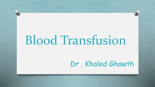 Blood Transfusion
Dr . Khaled Ghawth
 