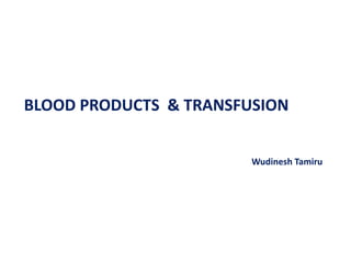 BLOOD PRODUCTS & TRANSFUSION
Wudinesh Tamiru
 