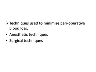 Techniques used to minimize peri-operative
blood loss.
• Anesthetic techniques
• Surgical techniques
 