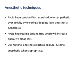 Anesthetic techniques
• Avoid hypertension &tachycardia due to sympathetic
over activity by ensuring adequate level anesthesia
&analgesia.
• Avoid hypercarbia causing HTN which will increase
operative blood loss.
• Use regional anesthesia such as epidural & spinal
anesthesia when appropriate.
 