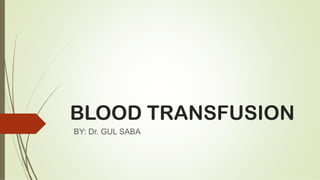 BLOOD TRANSFUSION
BY: Dr. GUL SABA
 