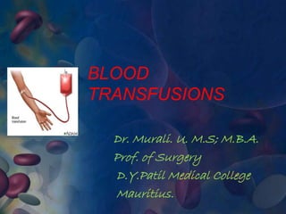 BLOOD
TRANSFUSIONS
Dr. Murali. U. M.S; M.B.A.
Prof. of Surgery
D.Y.Patil Medical College
Mauritius.
 
