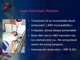 Acute Haemolytic Reaction
• Features - fever, hypotension, NV,
tachycardia, dyspnea, chest or
back pain, flushing & anxiet...
