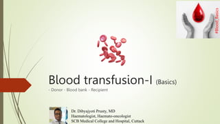 Blood transfusion-I (Basics)
- Donor - Blood bank - Recipient
Dr. Dibyajyoti Prusty, MD
Haematologist, Haemato-oncologist
SCB Medical College and Hospital, Cuttack
#Blood_Basics
#Blood_Basics
#Blood_Basics
 
