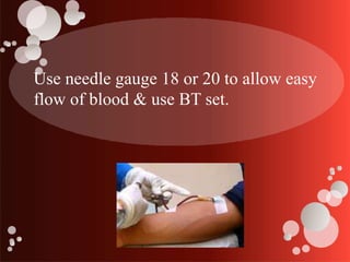 Use needle gauge 18 or 20 to allow easy
flow of blood & use BT set.
 