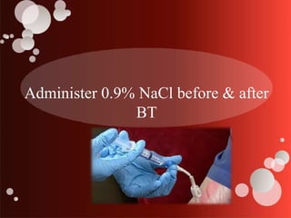Administer 0.9% NaCl before & after
BT
 