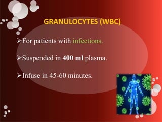 GRANULOCYTES (WBC)
For patients with infections.
Suspended in 400 ml plasma.
Infuse in 45-60 minutes.
 