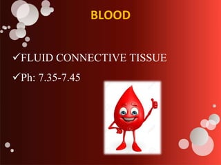 BLOOD
FLUID CONNECTIVE TISSUE
Ph: 7.35-7.45
 