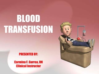BLOOD
TRANSFUSION

     PRESENTED BY:

  Carmina F. Gurrea, RN
   Clinical Instructor
 