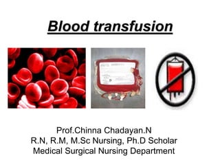 Blood transfusion
Prof.Chinna Chadayan.N
R.N, R.M, M.Sc Nursing, Ph.D Scholar
Medical Surgical Nursing Department
 