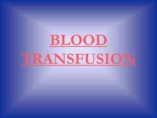 BLOOD
TRANSFUSION
 