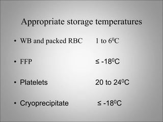 Appropriate storage temperatures
• WB and packed RBC 1 to 60C
• FFP ≤ -180C
• Platelets 20 to 240C
• Cryoprecipitate ≤ -180C
 
