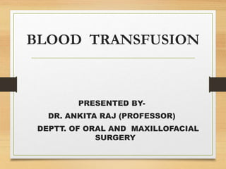 BLOOD TRANSFUSION
PRESENTED BY-
DR. ANKITA RAJ (PROFESSOR)
DEPTT. OF ORAL AND MAXILLOFACIAL
SURGERY
 