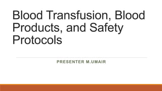 Blood Transfusion, Blood
Products, and Safety
Protocols
PRESENTER M.UMAIR
 