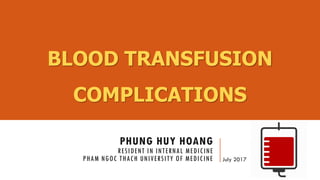 PHUNG HUY HOANG
RESIDENT IN INTERNAL MEDICINE
PHAM NGOC THACH UNIVERSITY OF MEDICINE July 2017
BLOOD TRANSFUSION
COMPLICATIONS
 