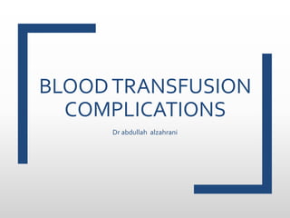 BLOODTRANSFUSION
COMPLICATIONS
Dr abdullah alzahrani
 