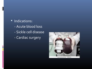  Indications:
  - Acute blood loss
  - Sickle cell disease
  - Cardiac surgery
 