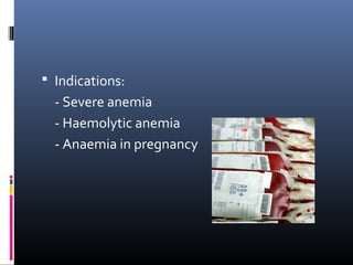  Indications:
  - Severe anemia
  - Haemolytic anemia
  - Anaemia in pregnancy
 