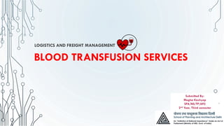 BLOOD TRANSFUSION SERVICES
LOGISTICS AND FREIGHT MANAGEMENT
Submitted By:
Megha Kashyap
SPA/NS/TP/692
2nd Year, Third semester
 