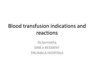 Blood transfusion indications and
reactions
Dr.Sarmistha
DNB Jr.RESIDENT
TIRUMALA HOSPITALS
 