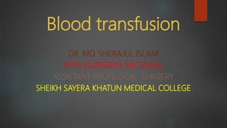 Blood transfusion
DR. MD. SHERAJUL ISLAM
FCPS (SURGERY), FACS(USA)
ASSISTANT PROFESSOR, SURGERY
SHEIKH SAYERA KHATUN MEDICAL COLLEGE
 
