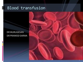 DR MURUGESAN
DR PRAMOD SARWA
1
Blood transfusion
 