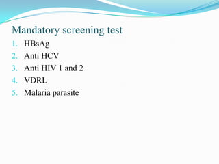 Mandatory screening test
1. HBsAg
2. Anti HCV
3. Anti HIV 1 and 2
4. VDRL
5. Malaria parasite
 