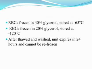  RBCs frozen in 40% glycerol, stored at -65°C
 RBCs frozen in 20% glycerol, stored at
-120°C
 After thawed and washed, unit expires in 24
hours and cannot be re-frozen
 