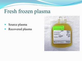 Fresh frozen plasma
 Source plasma
 Recovered plasma
 
