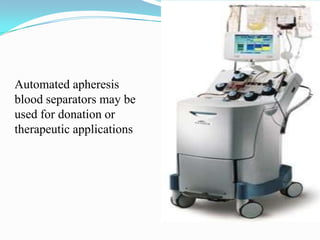 Automated apheresis
blood separators may be
used for donation or
therapeutic applications
 