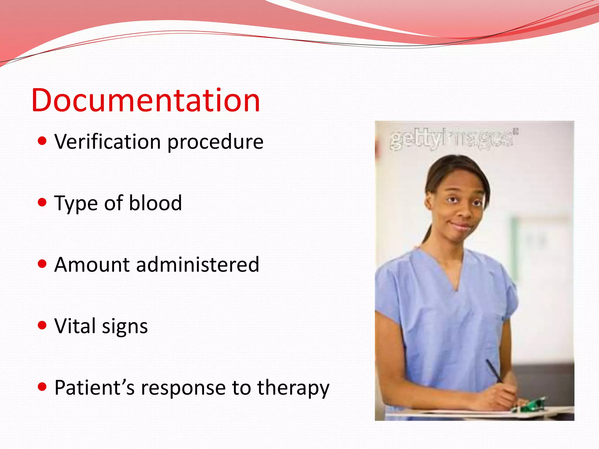 Documentation
 Verification procedure
 Type of blood
 Amount administered
 Vital signs
 Patient’s response to therapy
 