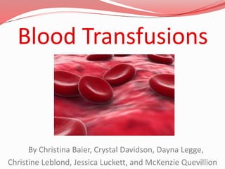 Blood Transfusions
By Christina Baier, Crystal Davidson, Dayna Legge,
Christine Leblond, Jessica Luckett, and McKenzie Quevillion
 