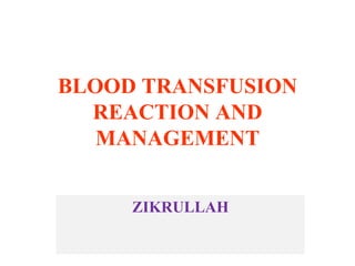 BLOOD TRANSFUSION
REACTION AND
MANAGEMENT
ZIKRULLAH
 