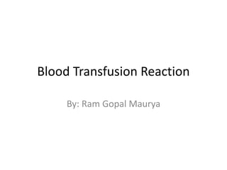 Blood Transfusion Reaction
By: Ram Gopal Maurya
 