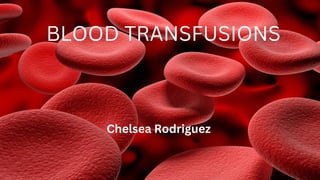 BLOOD TRANSFUSIONS
Chelsea Rodriguez
 