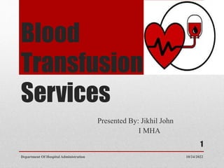 Blood
Transfusion
Services
Presented By: Jikhil John
I MHA
10/24/2022
Department Of Hospital Administration
1
 