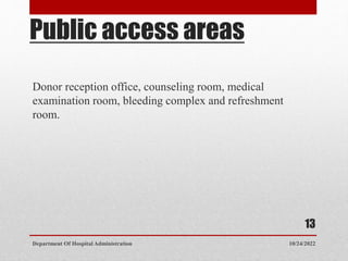 Public access areas
Donor reception office, counseling room, medical
examination room, bleeding complex and refreshment
room.
10/24/2022
Department Of Hospital Administration
13
 