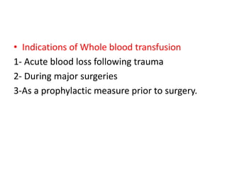 • Indications of Whole blood transfusion
1- Acute blood loss following trauma
2- During major surgeries
3-As a prophylactic measure prior to surgery.
 