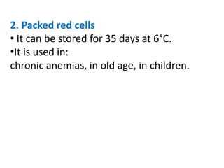 2. Packed red cells
• It can be stored for 35 days at 6°C.
•It is used in:
chronic anemias, in old age, in children.
 