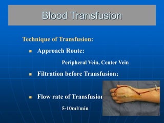 Technique of Transfusion:
 Approach Route:
Peripheral Vein, Center Vein
 Filtration before Transfusion：
 Flow rate of T...