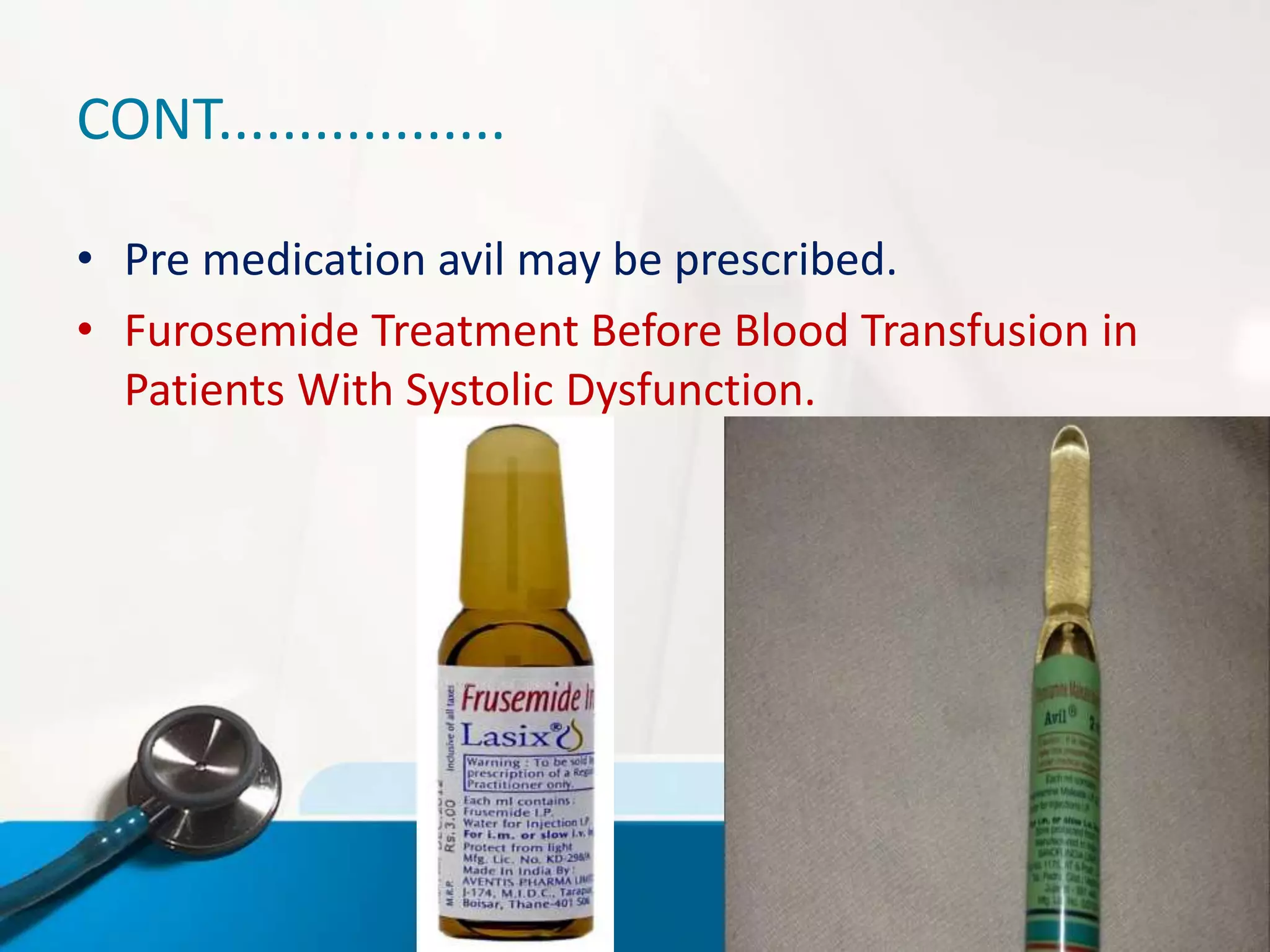 CONT..................
• Pre medication avil may be prescribed.
• Furosemide Treatment Before Blood Transfusion in
Patients With Systolic Dysfunction.
 