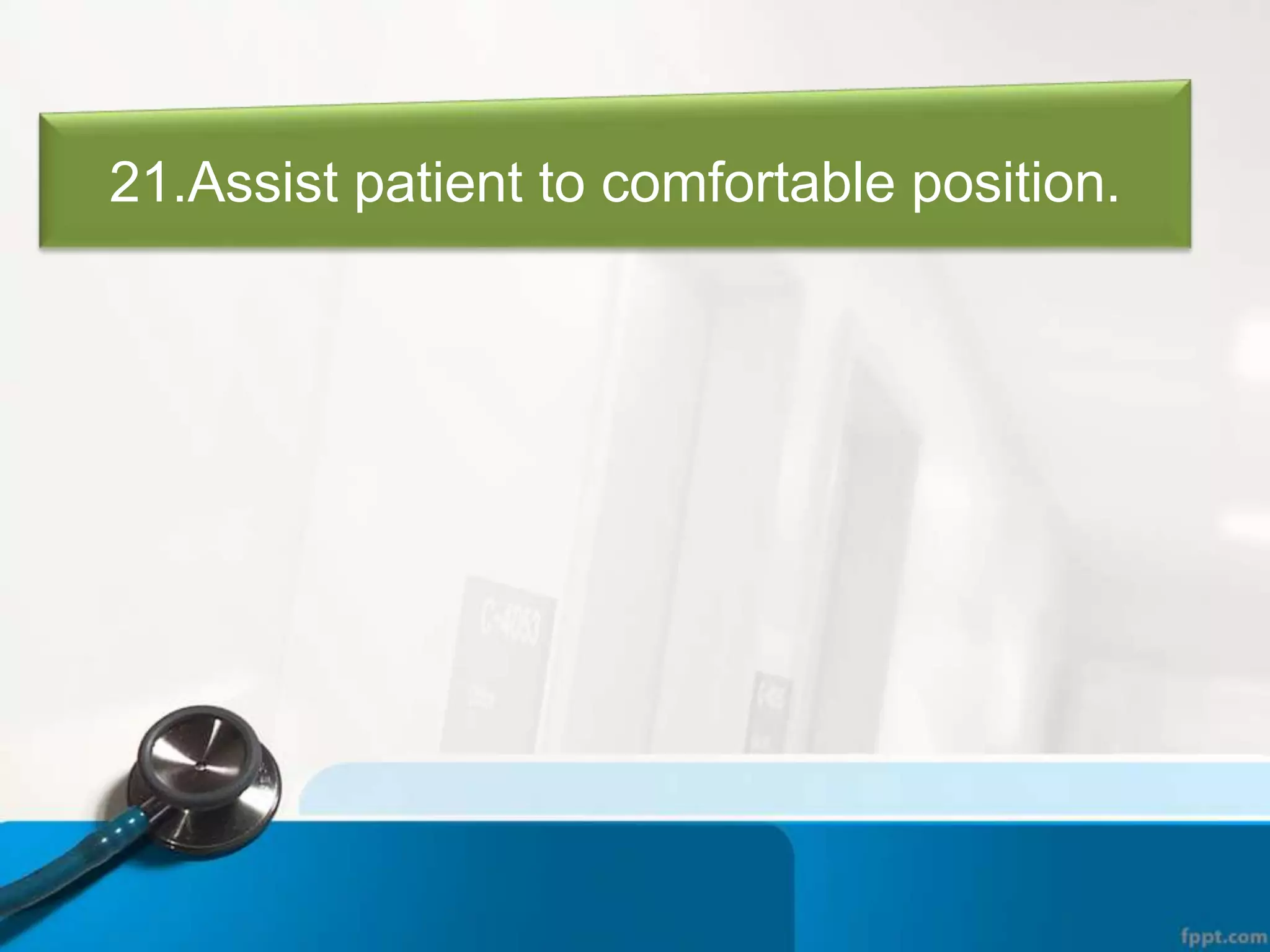 21.Assist patient to comfortable position.
 