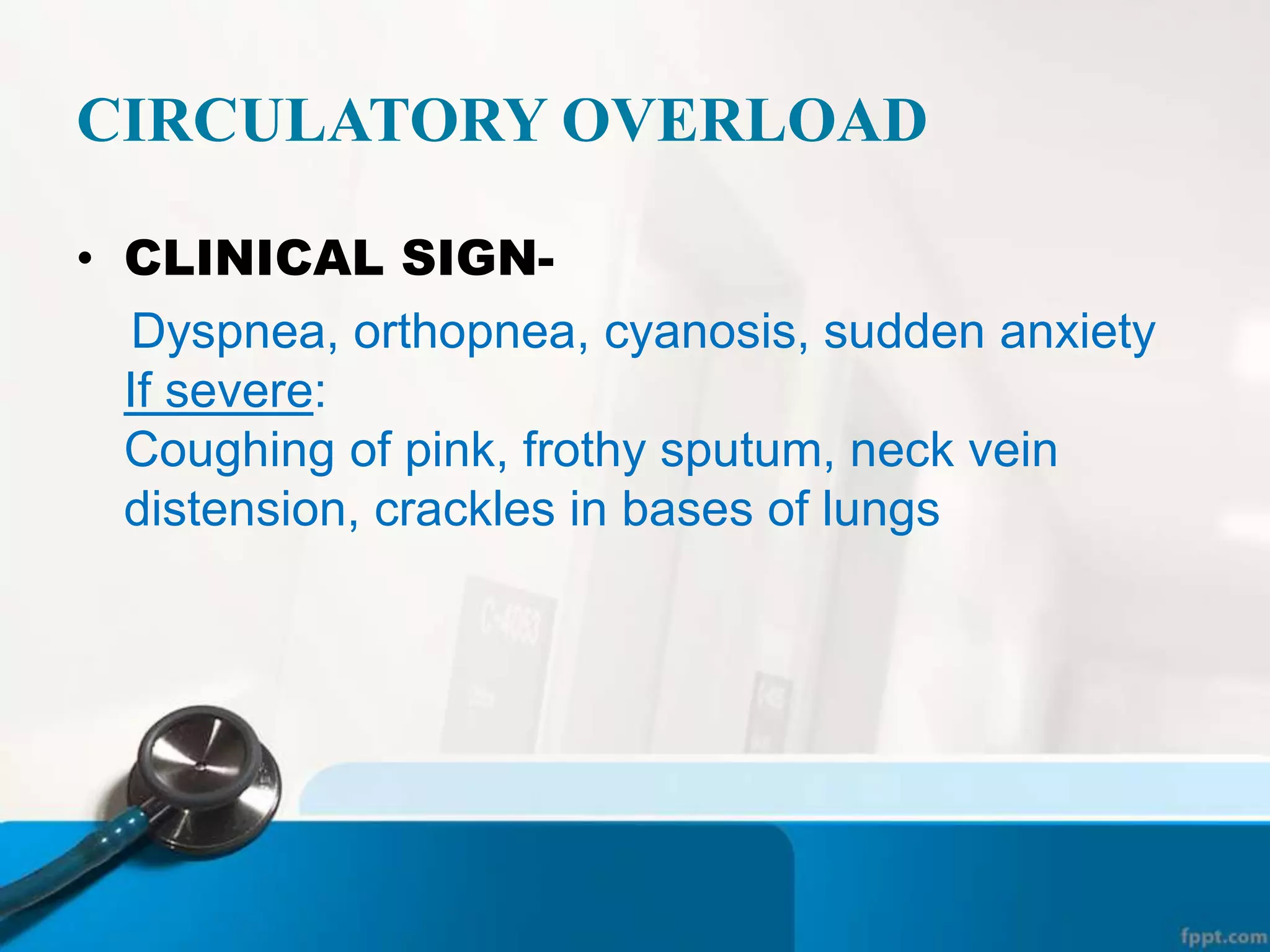 CIRCULATORY OVERLOAD
• CLINICAL SIGN-
Dyspnea, orthopnea, cyanosis, sudden anxiety
If severe:
Coughing of pink, frothy sputum, neck vein
distension, crackles in bases of lungs
 