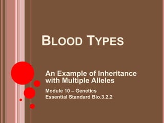 BLOOD TYPES

An Example of Inheritance
with Multiple Alleles
Module 10 – Genetics
Essential Standard Bio.3.2.2
 