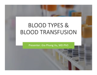BLOOD TYPES &
BLOOD TRANSFUSION
Presenter: Gia Phong Vu, MD PhD
 