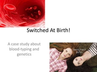 Switched At Birth!
A case study about
blood-typing and
genetics

 