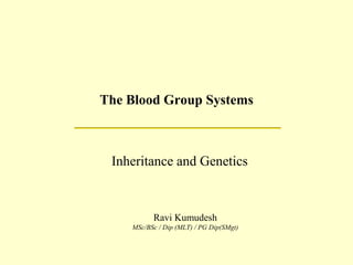 The Blood Group Systems
Inheritance and Genetics
Ravi Kumudesh
MSc/BSc / Dip (MLT) / PG Dip(SMgt)
 