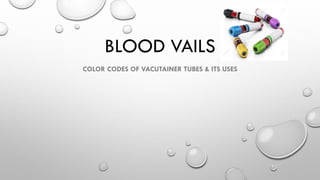 BLOOD VAILS
COLOR CODES OF VACUTAINER TUBES & ITS USES
 